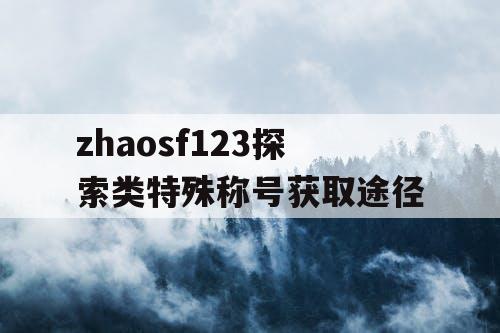 zhaosf123探索类特殊称号获取途径