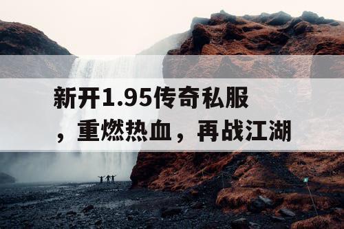 新开1.95传奇私服，重燃热血，再战江湖