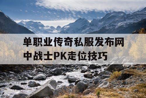 单职业传奇私服发布网中战士PK走位技巧