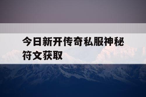 今日新开传奇私服神秘符文获取