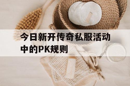 今日新开传奇私服活动中的PK规则