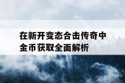 在新开变态合击传奇中金币获取全面解析