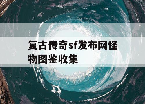复古传奇sf发布网怪物图鉴收集