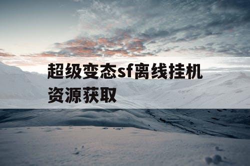 超级变态sf离线挂机资源获取
