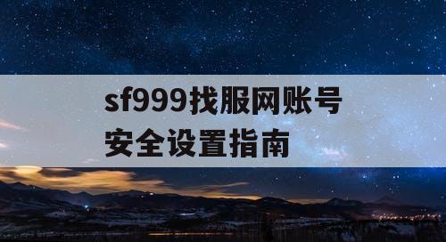 sf999找服网账号安全设置指南
