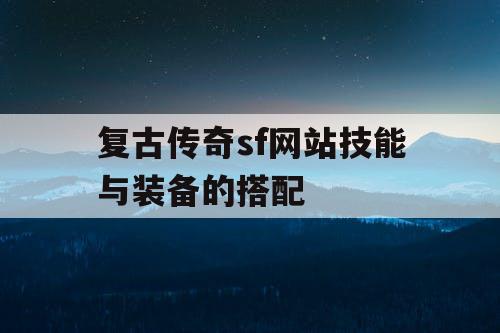 复古传奇sf网站技能与装备的搭配