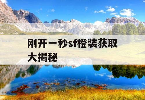 刚开一秒sf橙装获取大揭秘