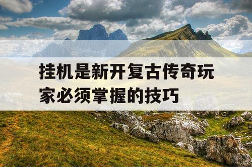 挂机是新开复古传奇玩家必须掌握的技巧