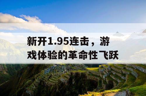 新开1.95连击，游戏体验的革命性飞跃