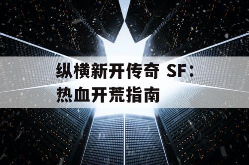 纵横新开传奇 SF：热血开荒指南