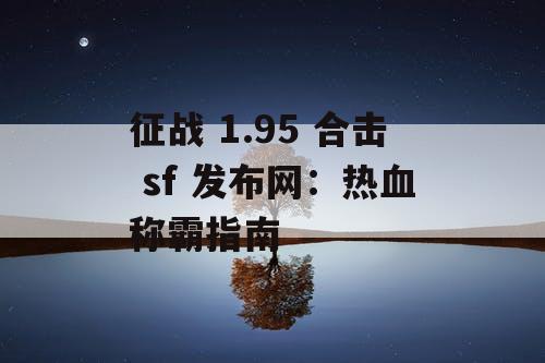 征战 1.95 合击 sf 发布网：热血称霸指南