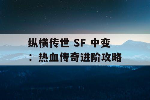 纵横传世 SF 中变：热血传奇进阶攻略