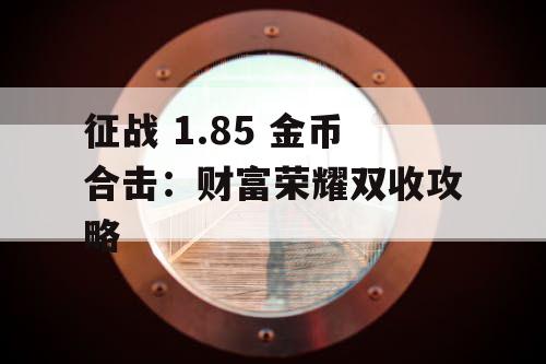 征战 1.85 金币合击：财富荣耀双收攻略