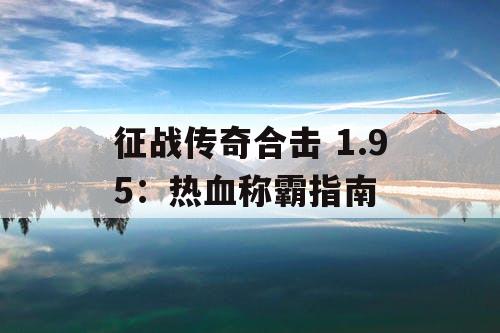 征战传奇合击 1.95：热血称霸指南