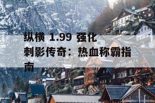 纵横 1.99 强化刺影传奇：热血称霸指南