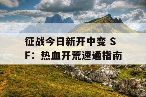 征战今日新开中变 SF：热血开荒速通指南