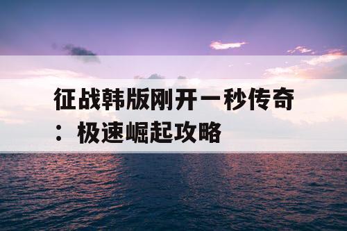 征战韩版刚开一秒传奇：极速崛起攻略