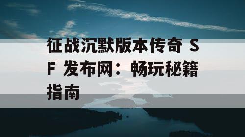 征战沉默版本传奇 SF 发布网：畅玩秘籍指南