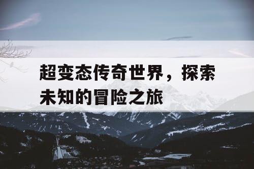 超变态传奇世界，探索未知的冒险之旅