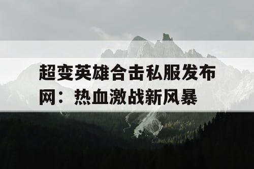 超变英雄合击私服发布网：热血激战新风暴