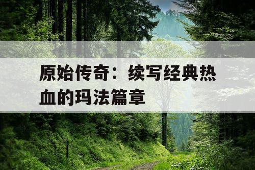 原始传奇：续写经典热血的玛法篇章