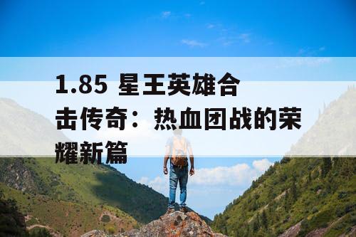 1.85 星王英雄合击传奇：热血团战的荣耀新篇