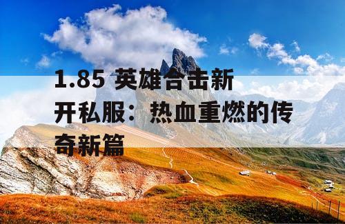 1.85 英雄合击新开私服：热血重燃的传奇新篇
