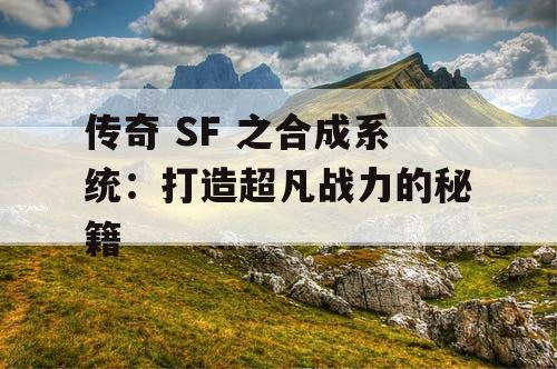 传奇 SF 之合成系统：打造超凡战力的秘籍