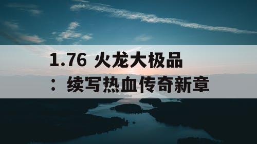 1.76 火龙大极品：续写热血传奇新章