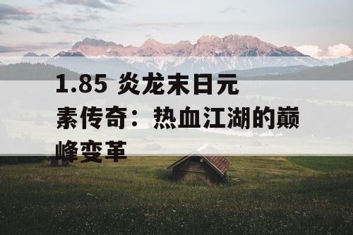 1.85 炎龙末日元素传奇：热血江湖的巅峰变革