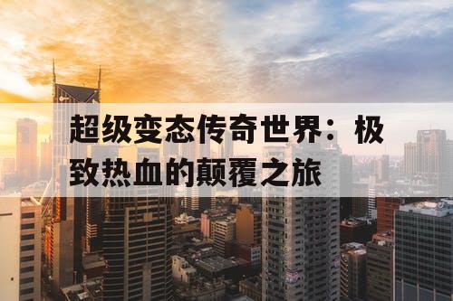 超级变态传奇世界：极致热血的颠覆之旅