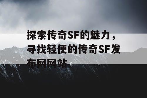 探索传奇SF的魅力，寻找轻便的传奇SF发布网网站