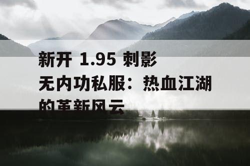 新开 1.95 刺影无内功私服：热血江湖的革新风云