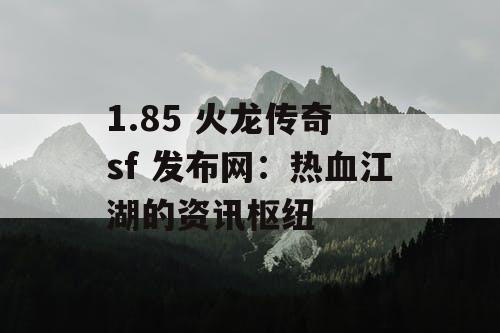 1.85 火龙传奇 sf 发布网：热血江湖的资讯枢纽