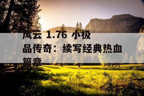 风云 1.76 小极品传奇：续写经典热血篇章