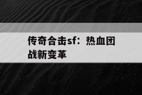 传奇合击sf：热血团战新变革