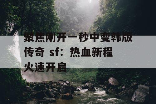 聚焦刚开一秒中变韩版传奇 sf：热血新程火速开启
