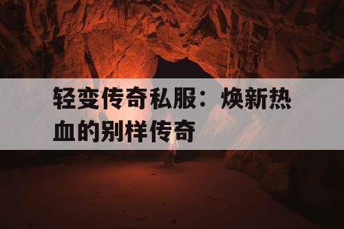 轻变传奇私服：焕新热血的别样传奇