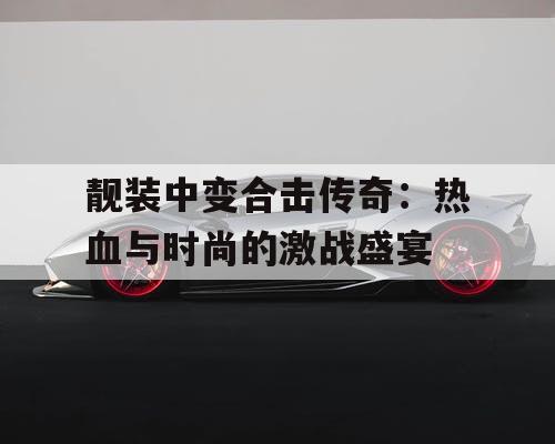 靓装中变合击传奇：热血与时尚的激战盛宴