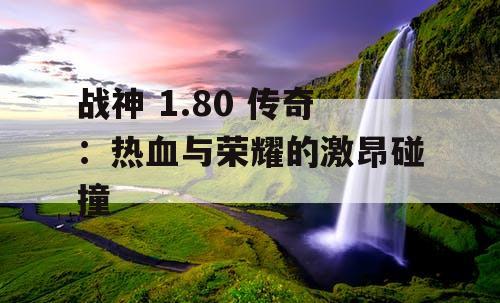 战神 1.80 传奇：热血与荣耀的激昂碰撞
