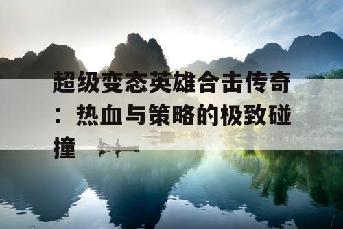 超级变态英雄合击传奇：热血与策略的极致碰撞