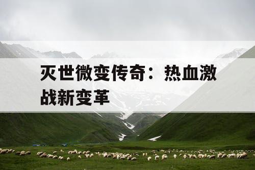 灭世微变传奇：热血激战新变革