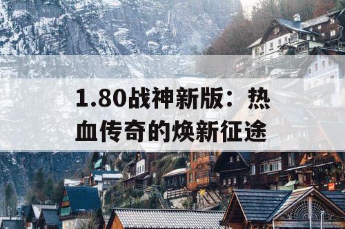 1.80战神新版：热血传奇的焕新征途