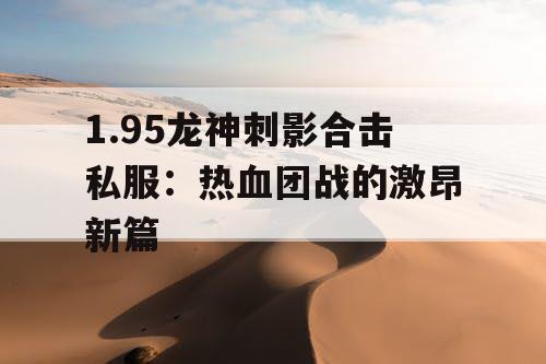 1.95龙神刺影合击私服：热血团战的激昂新篇