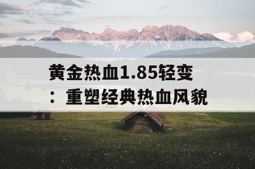 黄金热血1.85轻变：重塑经典热血风貌
