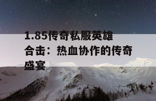 1.85传奇私服英雄合击：热血协作的传奇盛宴