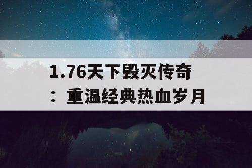 1.76天下毁灭传奇：重温经典热血岁月