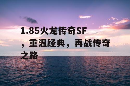 1.85火龙传奇SF，重温经典，再战传奇之路