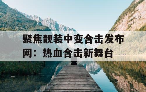 聚焦靓装中变合击发布网：热血合击新舞台