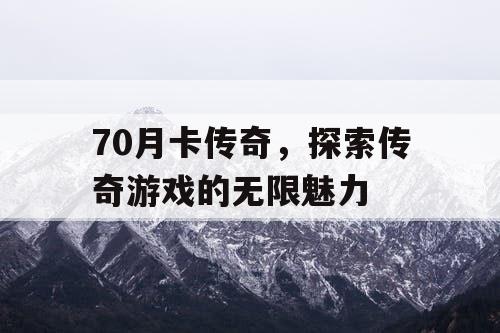 70月卡传奇，探索传奇游戏的无限魅力
